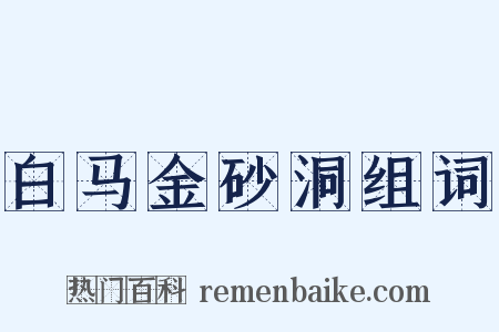 白马金砂洞组词是什么意思的图片